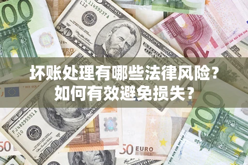 济南坏账处理有哪些法律风险？如何有效避免损失？
